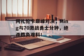 Kaiyun-包含阿扎伦卡巅峰对决，Ming与70激战勇士分钟，绝杀胜负难料！的词条